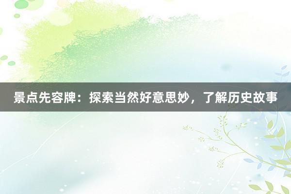 景点先容牌：探索当然好意思妙，了解历史故事